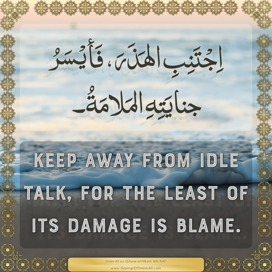 Keep away from idle talk, for the least of its damage is blame.